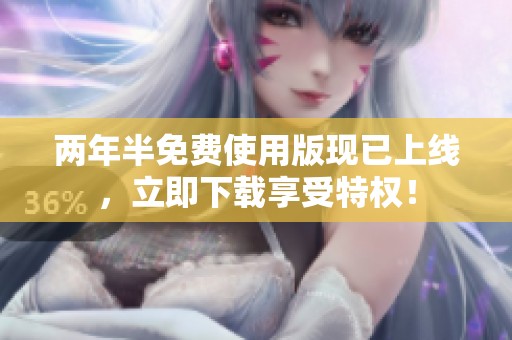 两年半免费使用版现已上线，立即下载享受特权！
