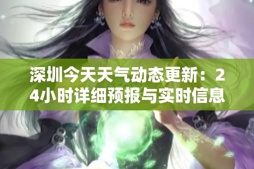 深圳今天天气动态更新：24小时详细预报与实时信息