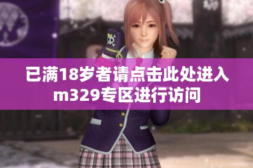已满18岁者请点击此处进入m329专区进行访问