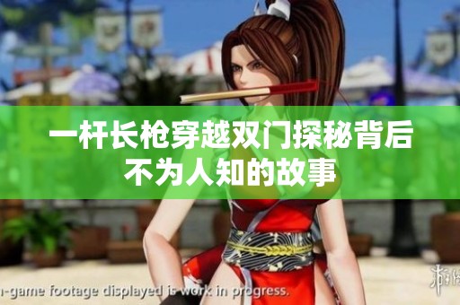 一杆长枪穿越双门探秘背后不为人知的故事