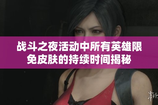 战斗之夜活动中所有英雄限免皮肤的持续时间揭秘