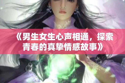 《男生女生心声相通，探索青春的真挚情感故事》