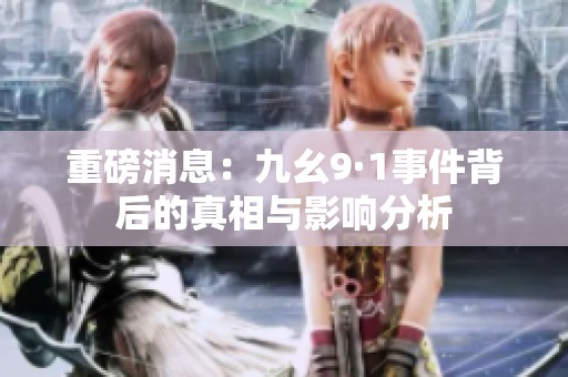 重磅消息：九幺9·1事件背后的真相与影响分析