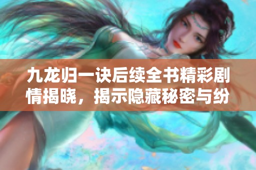 九龙归一诀后续全书精彩剧情揭晓，揭示隐藏秘密与纷争真相