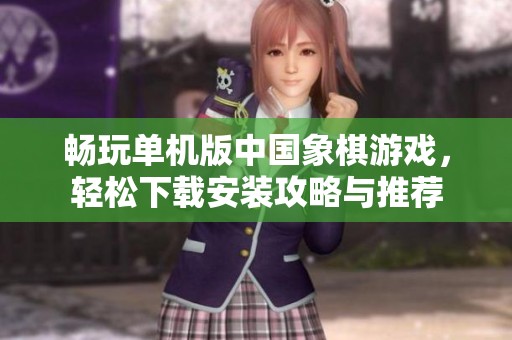 畅玩单机版中国象棋游戏，轻松下载安装攻略与推荐