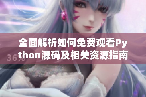 全面解析如何免费观看Python源码及相关资源指南