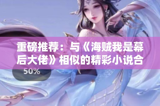 重磅推荐：与《海贼我是幕后大佬》相似的精彩小说合集