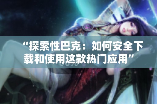 “探索性巴克：如何安全下载和使用这款热门应用”