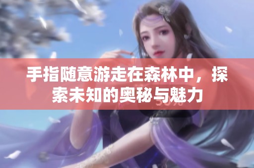 手指随意游走在森林中，探索未知的奥秘与魅力
