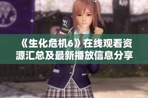 《生化危机6》在线观看资源汇总及最新播放信息分享