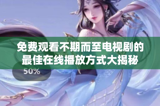 免费观看不期而至电视剧的最佳在线播放方式大揭秘