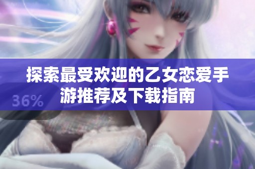 探索最受欢迎的乙女恋爱手游推荐及下载指南