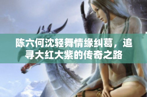 陈六何沈轻舞情缘纠葛，追寻大红大紫的传奇之路