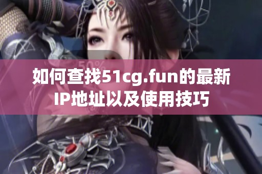 如何查找51cg.fun的最新IP地址以及使用技巧