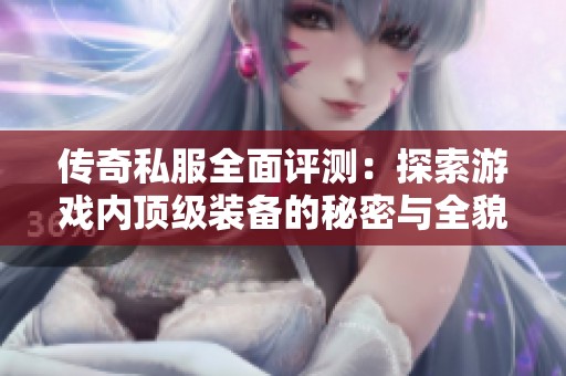 传奇私服全面评测：探索游戏内顶级装备的秘密与全貌