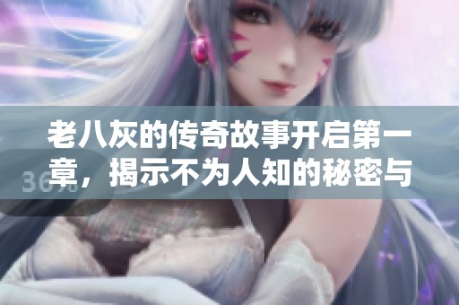 老八灰的传奇故事开启第一章，揭示不为人知的秘密与冒险