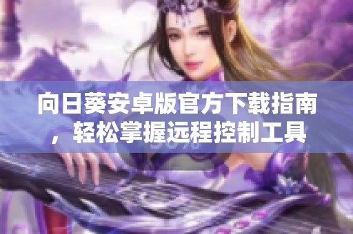 向日葵安卓版官方下载指南，轻松掌握远程控制工具