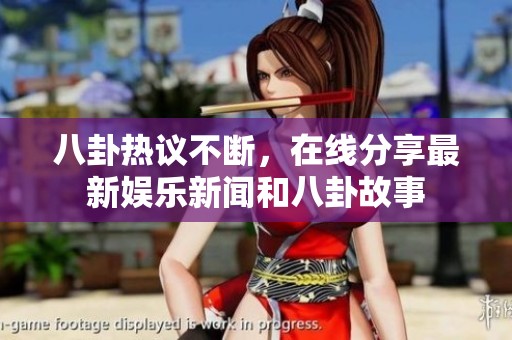八卦热议不断，在线分享最新娱乐新闻和八卦故事