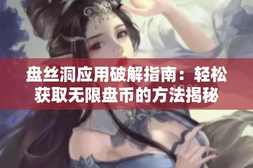 盘丝洞应用破解指南：轻松获取无限盘币的方法揭秘