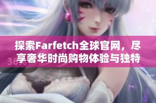 探索Farfetch全球官网，尽享奢华时尚购物体验与独特精选商品