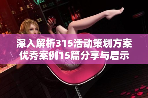 深入解析315活动策划方案优秀案例15篇分享与启示