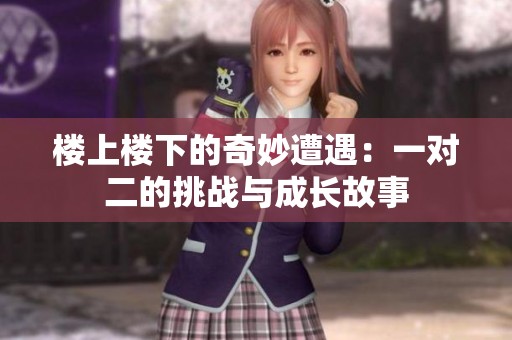 楼上楼下的奇妙遭遇：一对二的挑战与成长故事