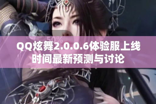 QQ炫舞2.0.0.6体验服上线时间最新预测与讨论