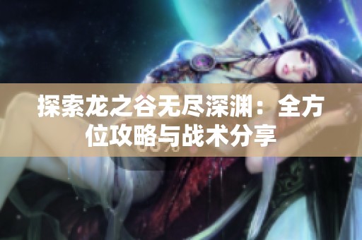 探索龙之谷无尽深渊：全方位攻略与战术分享