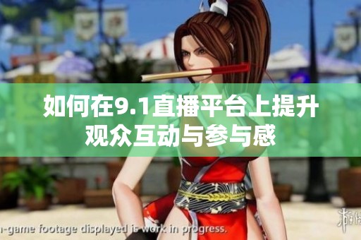 如何在9.1直播平台上提升观众互动与参与感