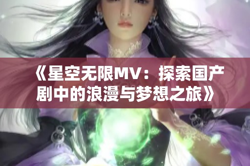 《星空无限MV：探索国产剧中的浪漫与梦想之旅》