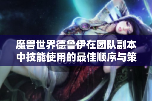 魔兽世界德鲁伊在团队副本中技能使用的最佳顺序与策略解析