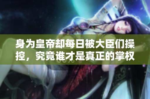 身为皇帝却每日被大臣们操控，究竟谁才是真正的掌权者