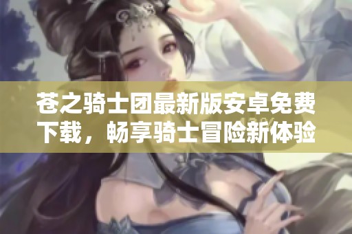 苍之骑士团最新版安卓免费下载，畅享骑士冒险新体验