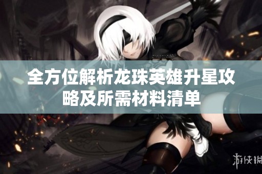 全方位解析龙珠英雄升星攻略及所需材料清单