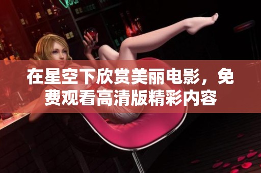 在星空下欣赏美丽电影，免费观看高清版精彩内容