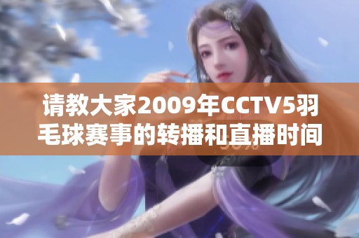 请教大家2009年CCTV5羽毛球赛事的转播和直播时间表是什么呢？