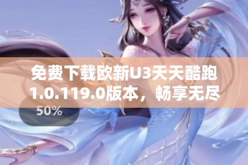 免费下载欧新U3天天酷跑1.0.119.0版本，畅享无尽乐趣