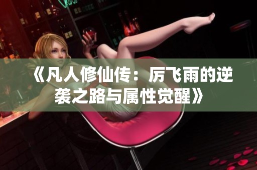 《凡人修仙传：厉飞雨的逆袭之路与属性觉醒》