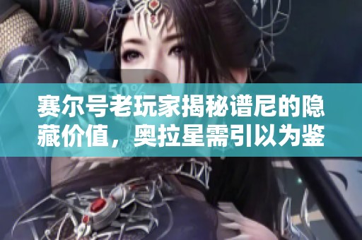 赛尔号老玩家揭秘谱尼的隐藏价值，奥拉星需引以为鉴