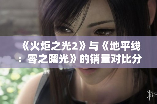 《火炬之光2》与《地平线：零之曙光》的销量对比分析