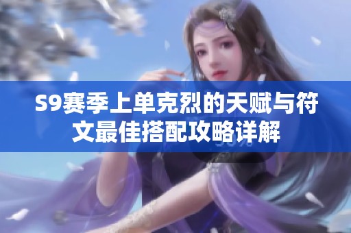 S9赛季上单克烈的天赋与符文最佳搭配攻略详解