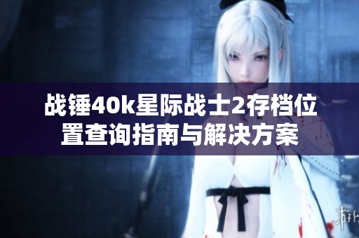 战锤40k星际战士2存档位置查询指南与解决方案