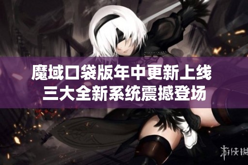 魔域口袋版年中更新上线 三大全新系统震撼登场