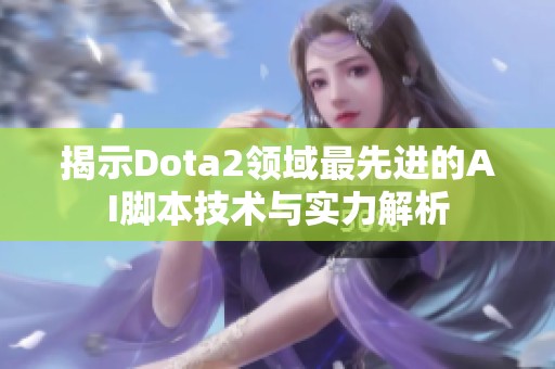 揭示Dota2领域最先进的AI脚本技术与实力解析