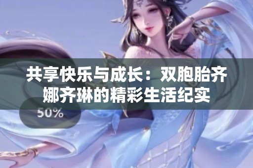 共享快乐与成长：双胞胎齐娜齐琳的精彩生活纪实