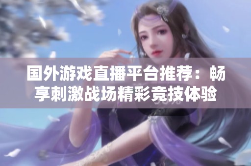 国外游戏直播平台推荐：畅享刺激战场精彩竞技体验