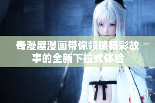 奇漫屋漫画带你领略精彩故事的全新下拉式体验