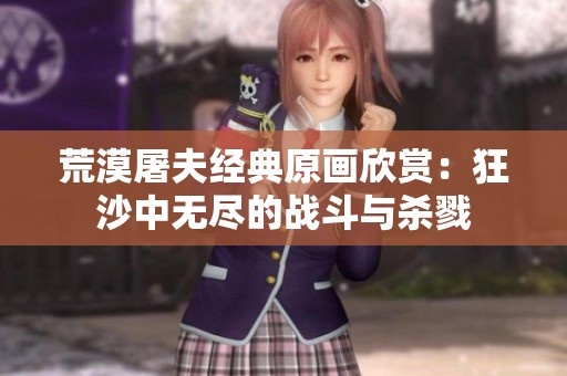 荒漠屠夫经典原画欣赏：狂沙中无尽的战斗与杀戮