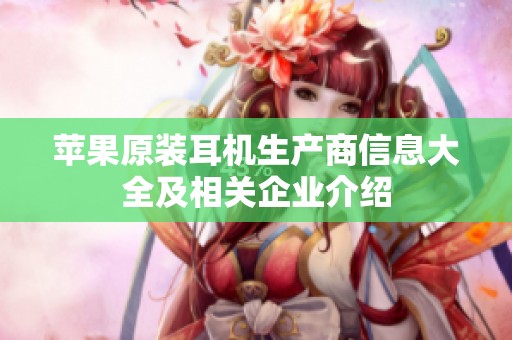 苹果原装耳机生产商信息大全及相关企业介绍