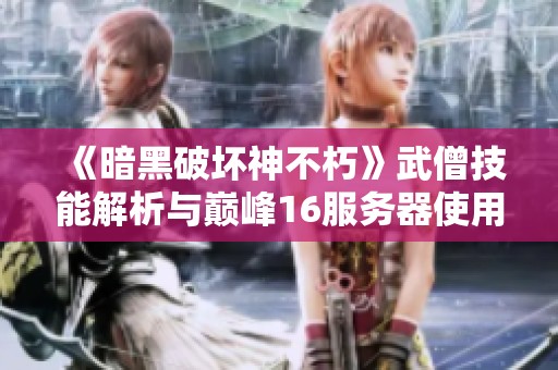《暗黑破坏神不朽》武僧技能解析与巅峰16服务器使用心得分享